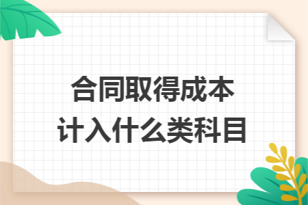 合同取得成本计入什么类科目