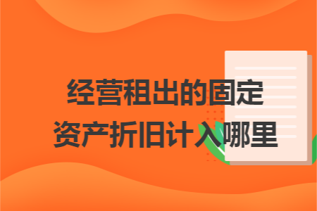 经营租出的固定资产折旧计入哪里