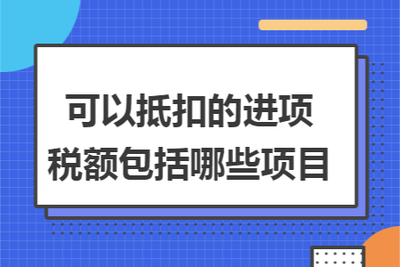 可以抵扣的进项税额包括哪些项目