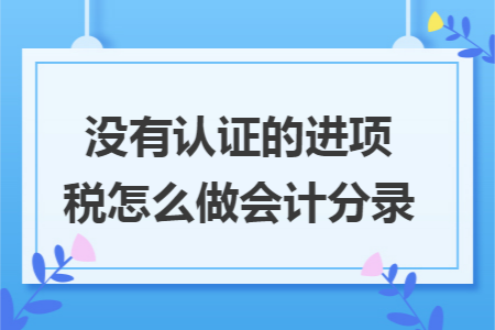 没有认证的进项税怎么做会计分录