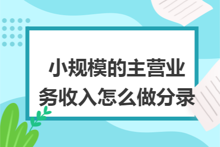 小规模的主营业务收入怎么做分录