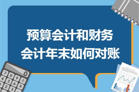 预算会计和财务会计年末如何对账