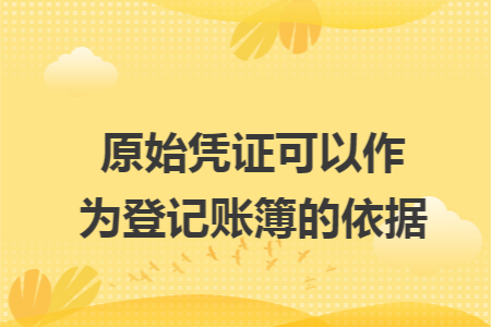 原始凭证可以作为登记账簿的依据