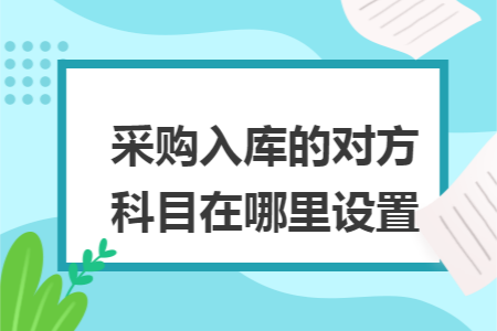 采购入库的对方科目在哪里设置