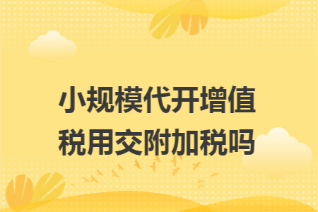 小规模代开增值税用交附加税吗