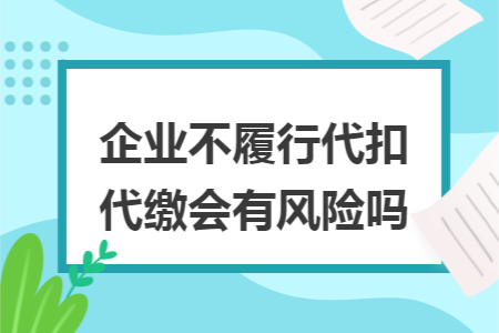 企业不履行代扣代缴会有风险吗