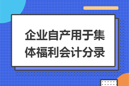 企业自产用于集体福利会计分录