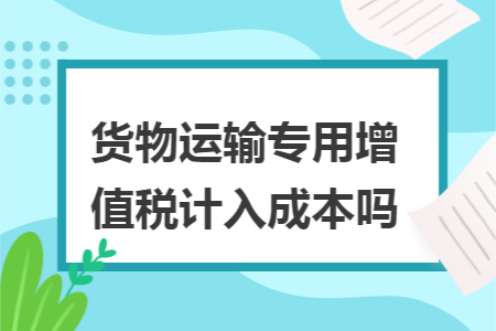 货物运输专用增值税计入成本吗