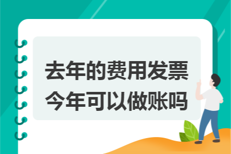 去年的费用发票今年可以做账吗