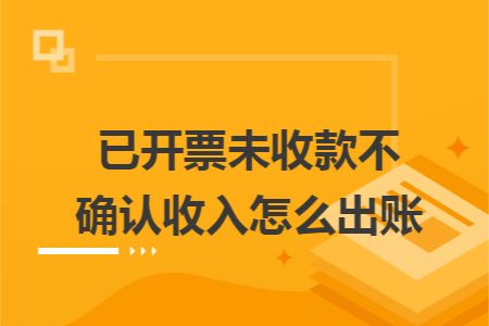 已开票未收款不确认收入怎么出账