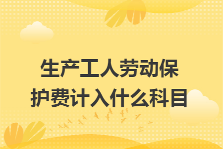 生产工人劳动保护费计入什么科目