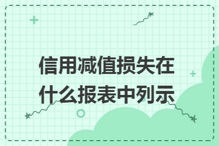 信用减值损失在什么报表中列示