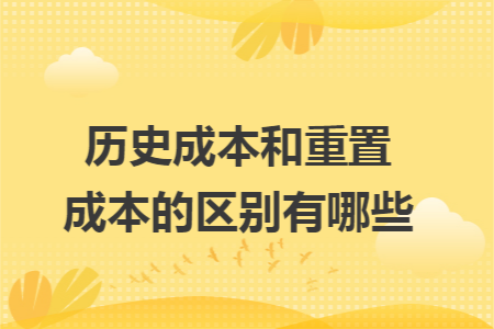 历史成本和重置成本的区别有哪些