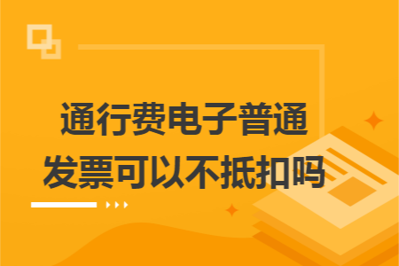 通行费电子普通发票可以不抵扣吗