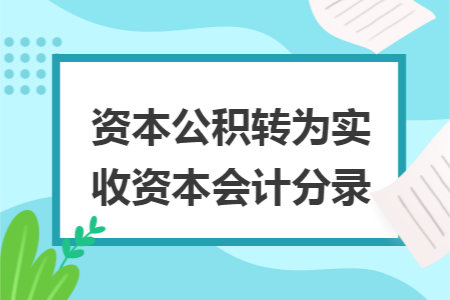 资本公积转为实收资本会计分录