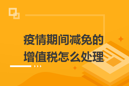 疫情期间减免的增值税怎么处理