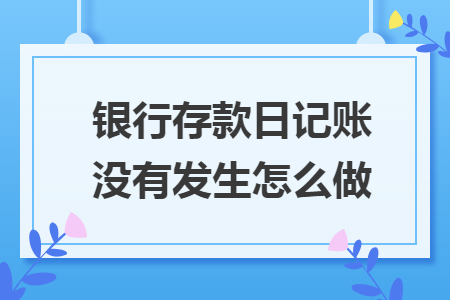 银行存款日记账没有发生怎么做