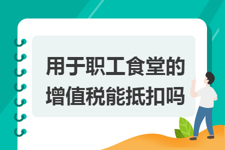 用于职工食堂的增值税能抵扣吗