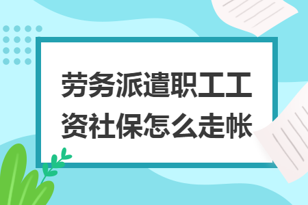 劳务派遣职工工资社保怎么走帐