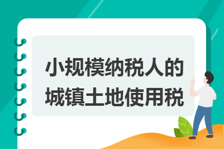 小规模纳税人的城镇土地使用税