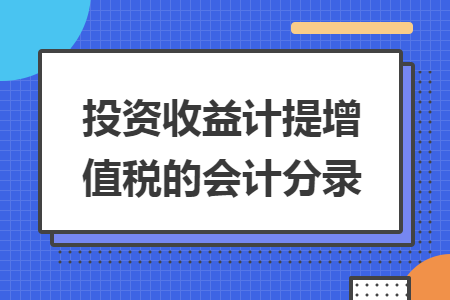 投资收益计提增值税的会计分录