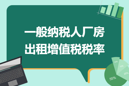 一般纳税人厂房出租增值税税率