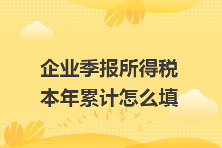 企业季报所得税本年累计怎么填