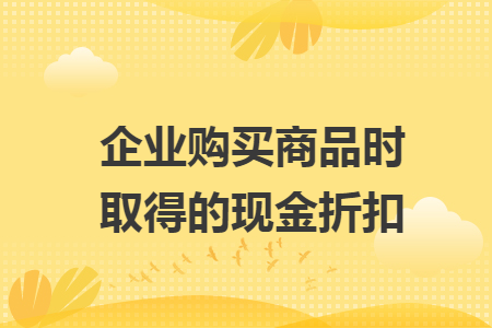 企业购买商品时取得的现金折扣