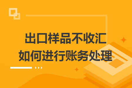 出口样品不收汇如何进行账务处理