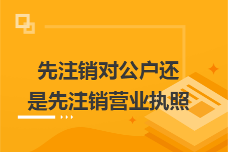 先注销对公户还是先注销营业执照