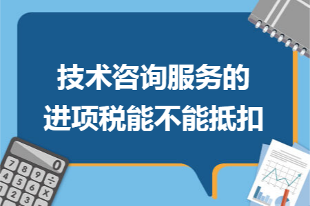 技术咨询服务的进项税能不能抵扣