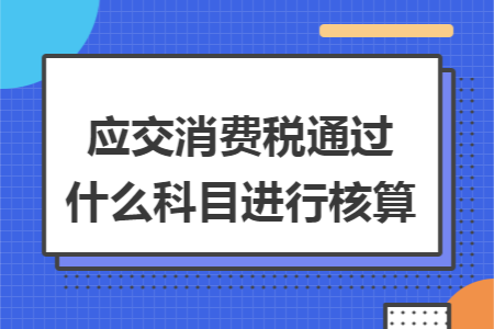 应交消费税通过什么科目进行核算