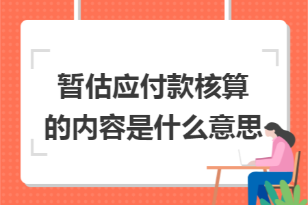 暂估应付款核算的内容是什么意思