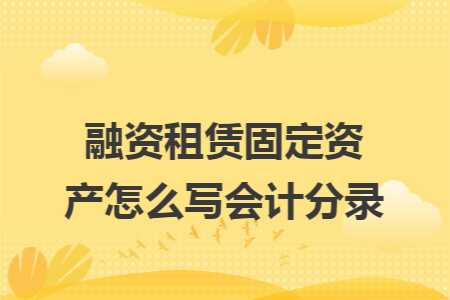 融资租赁固定资产怎么写会计分录