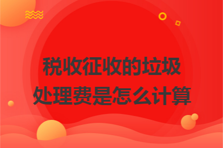 税收征收的垃圾处理费是怎么计算