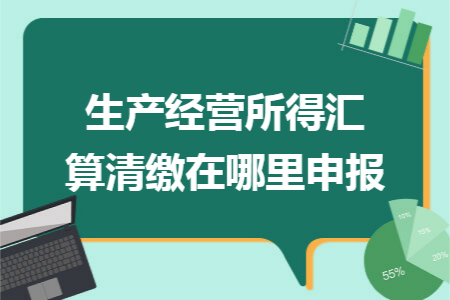 生产经营所得汇算清缴在哪里申报