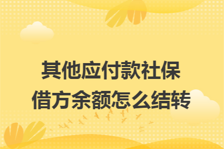 其他应付款社保借方余额怎么结转