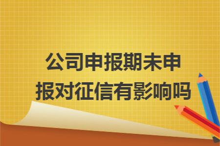 公司申报期未申报对征信有影响吗