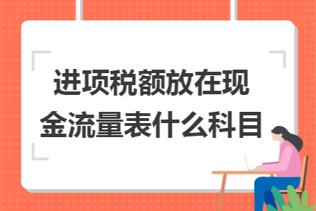 进项税额放在现金流量表什么科目