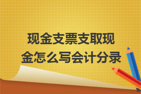 现金支票支取现金怎么写会计分录