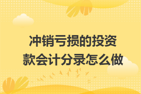 冲销亏损的投资款会计分录怎么做