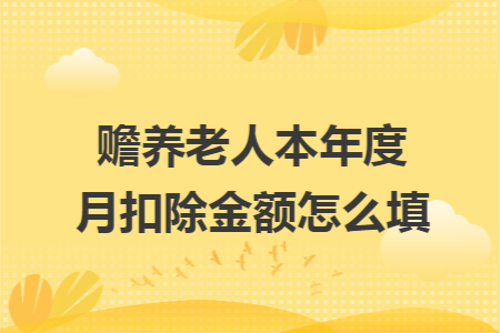 赡养老人本年度月扣除金额怎么填