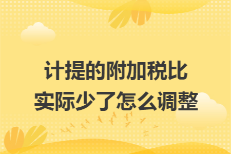 计提的附加税比实际少了怎么调整