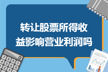 转让股票所得收益影响营业利润吗