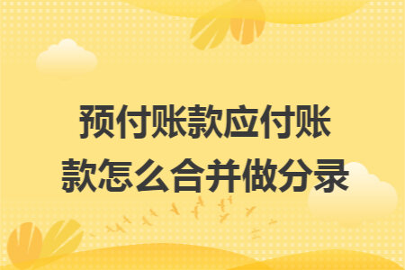 预付账款应付账款怎么合并做分录