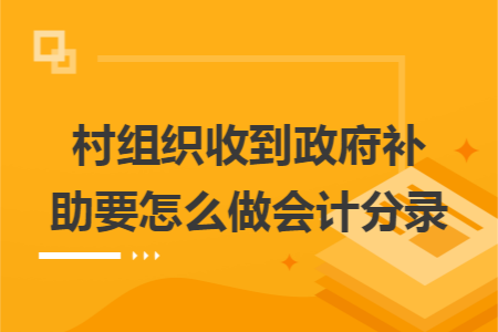 村组织收到政府补助要怎么做会计分录