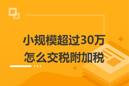 小规模超过30万怎么交税附加税