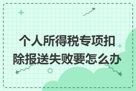 个人所得税专项扣除报送失败要怎么办