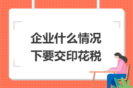 企业什么情况下要交印花税