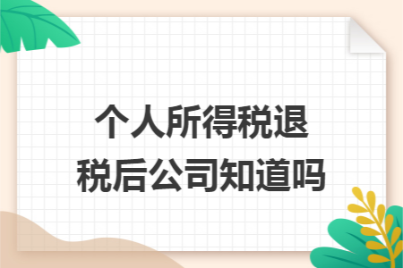 个人所得税退税后公司知道吗